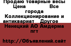 Продаю товарные весы › Цена ­ 100 000 - Все города Коллекционирование и антиквариат » Другое   . Ненецкий АО,Амдерма пгт